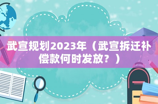 武宣規劃2023年（武宣拆遷補償款何時發放？）