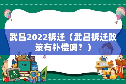 武昌2022拆遷（武昌拆遷政策有補償嗎？）