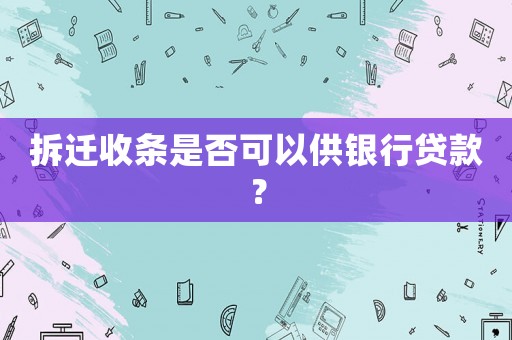 拆遷收條是否可以供銀行貸款？