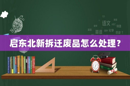 啟東北新拆遷廢品怎么處理？