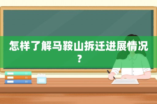 怎樣了解馬鞍山拆遷進展情況？