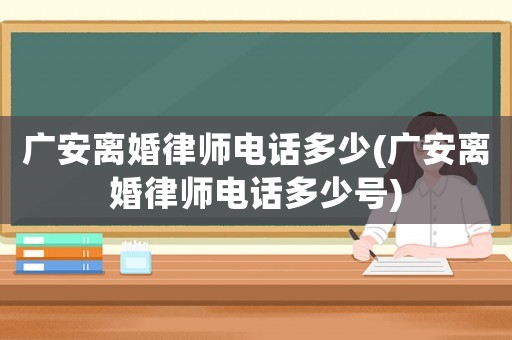 廣安離婚律師電話多少(廣安離婚律師電話多少號(hào))