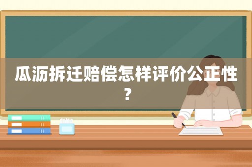 瓜瀝拆遷賠償怎樣評價公正性？