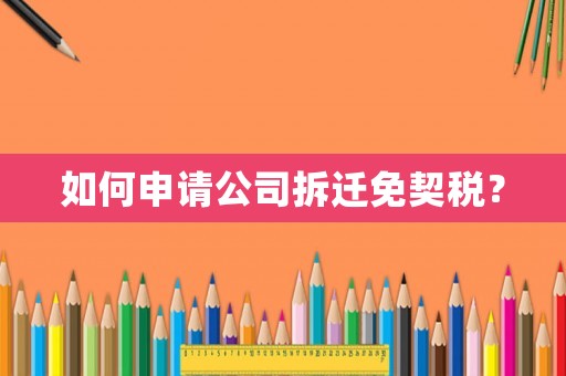 如何申請公司拆遷免契稅？