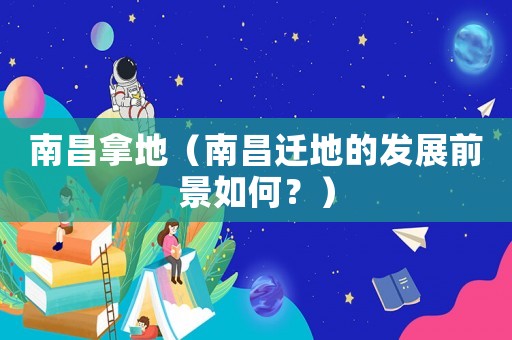 南昌拿地（南昌遷地的發展前景如何？）