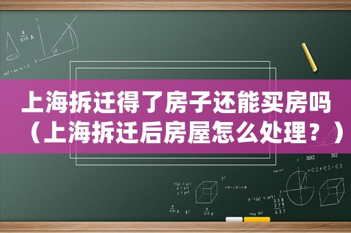 上海拆遷得了房子還能買房嗎（上海拆遷后房屋怎么處理？）