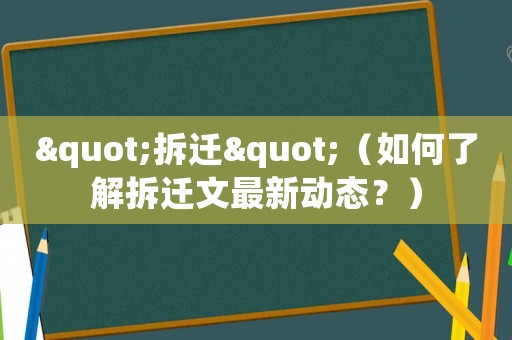 "拆遷"（如何了解拆遷文最新動(dòng)態(tài)？）