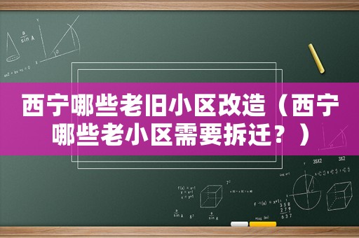 西寧哪些老舊小區改造（西寧哪些老小區需要拆遷？）