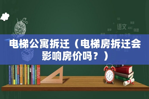 電梯公寓拆遷（電梯房拆遷會影響房價嗎？）
