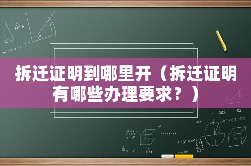 拆遷證明到哪里開（拆遷證明有哪些辦理要求？）