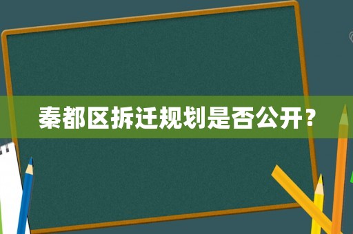 秦都區(qū)拆遷規(guī)劃是否公開？