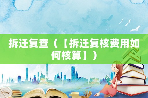 拆遷復查（【拆遷復核費用如何核算】）