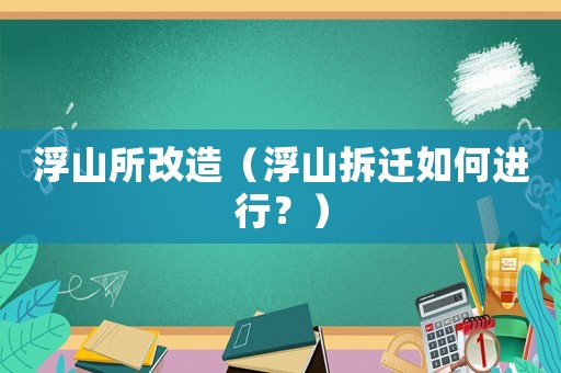 浮山所改造（浮山拆遷如何進(jìn)行？）