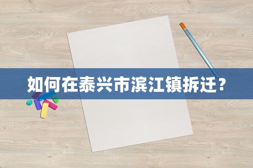 如何在泰興市濱江鎮(zhèn)拆遷？