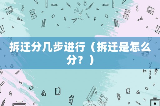 拆遷分幾步進行（拆遷是怎么分？）