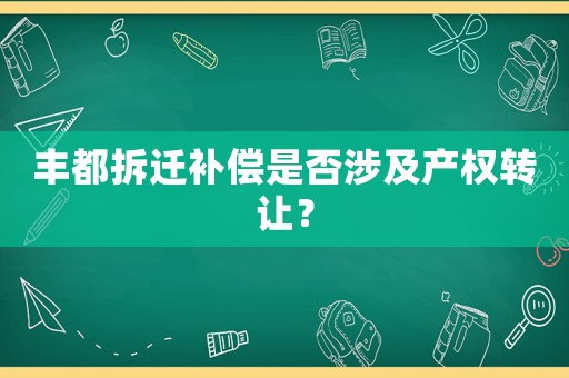 豐都拆遷補償是否涉及產權轉讓？