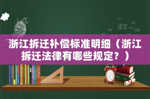 浙江拆遷補償標準明細（浙江拆遷法律有哪些規定？）