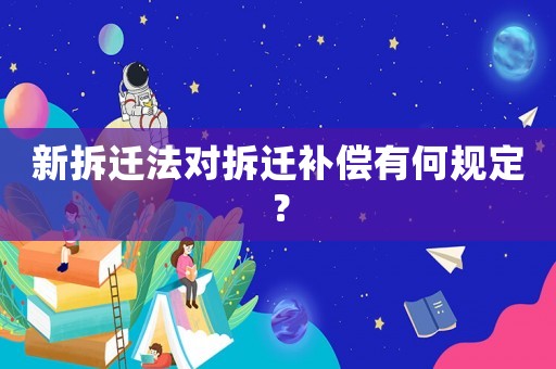 新拆遷法對拆遷補償有何規(guī)定？