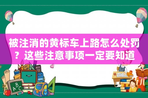 被注消的黃標車上路怎么處罰？這些注意事項一定要知道