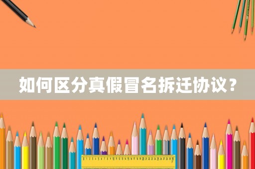 如何區分真假冒名拆遷協議？