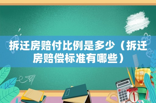 拆遷房賠付比例是多少（拆遷房賠償標準有哪些）