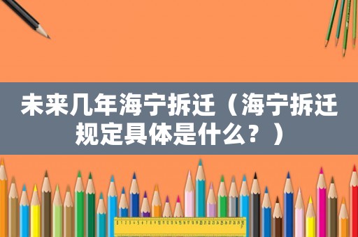 未來幾年海寧拆遷（海寧拆遷規(guī)定具體是什么？）