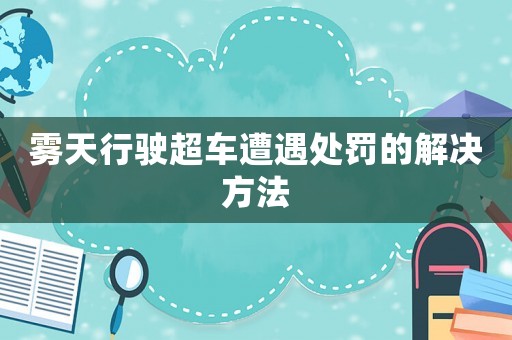 霧天行駛超車遭遇處罰的解決方法