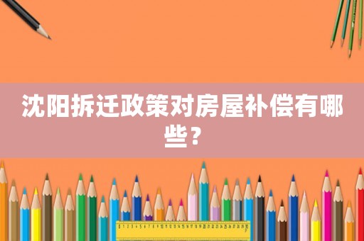 沈陽拆遷政策對房屋補償有哪些？