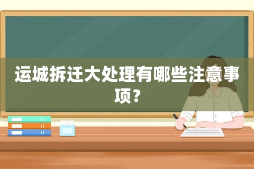 運城拆遷大處理有哪些注意事項？