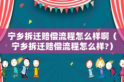 寧鄉(xiāng)拆遷賠償流程怎么樣?。▽庎l(xiāng)拆遷賠償流程怎么樣?）