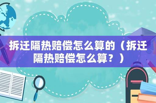 拆遷隔熱賠償怎么算的（拆遷隔熱賠償怎么算？）