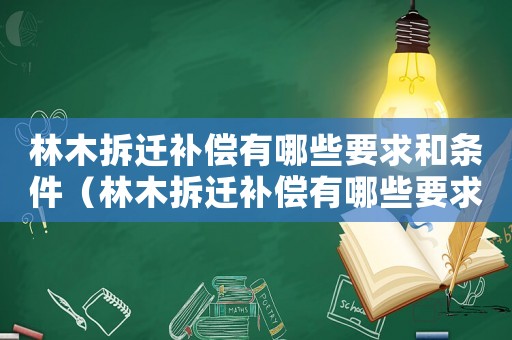 林木拆遷補償有哪些要求和條件（林木拆遷補償有哪些要求？）