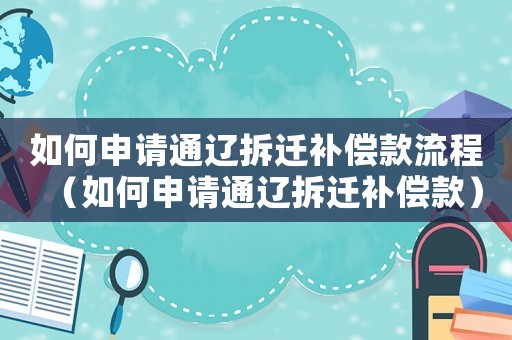 如何申請通遼拆遷補償款流程（如何申請通遼拆遷補償款）