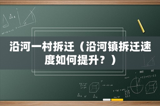 沿河一村拆遷（沿河鎮(zhèn)拆遷速度如何提升？）