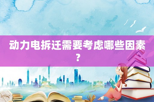 動力電拆遷需要考慮哪些因素？