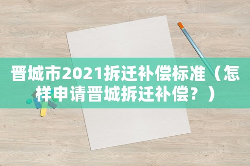 晉城市2021拆遷補償標準（怎樣申請晉城拆遷補償？）