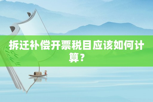 拆遷補償開票稅目應該如何計算？