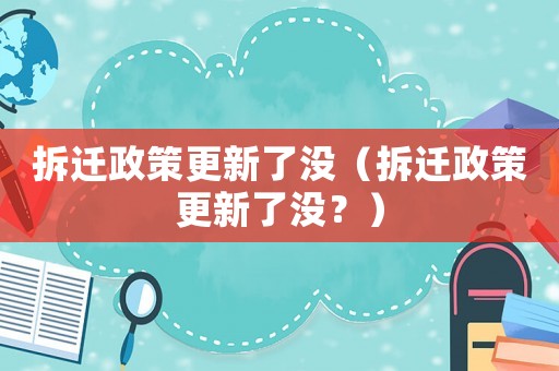 拆遷政策更新了沒（拆遷政策更新了沒？）