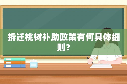 拆遷桃樹補助政策有何具體細則？