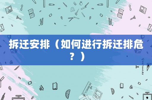 拆遷安排（如何進行拆遷排危？）