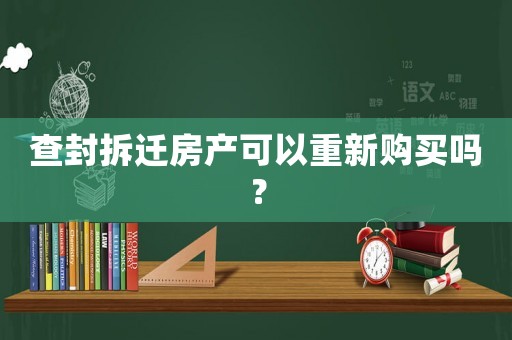 查封拆遷房產可以重新購買嗎？