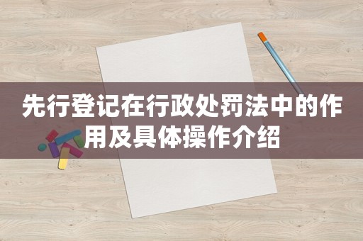 先行登記在行政處罰法中的作用及具體操作介紹