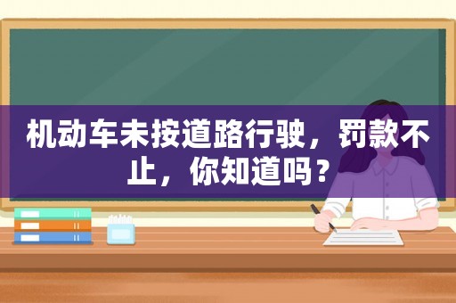 機動車未按道路行駛，罰款不止，你知道嗎？