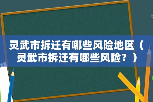 靈武市拆遷有哪些風(fēng)險(xiǎn)地區(qū)（靈武市拆遷有哪些風(fēng)險(xiǎn)？）