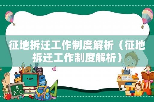 征地拆遷工作制度解析（征地拆遷工作制度解析）