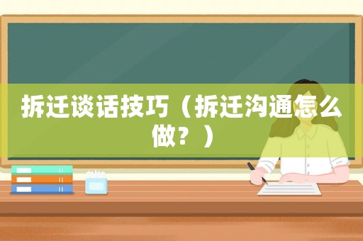 拆遷談話(huà)技巧（拆遷溝通怎么做？）