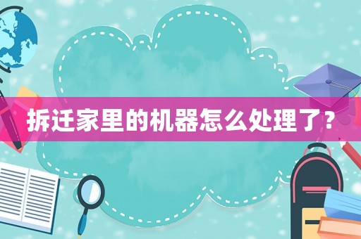 拆遷家里的機器怎么處理了？