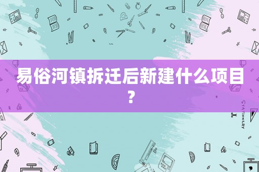 易俗河鎮拆遷后新建什么項目？