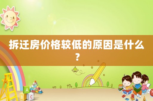 拆遷房價格較低的原因是什么？