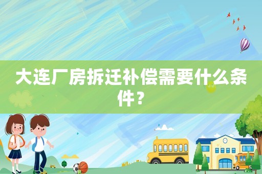 大連廠房拆遷補償需要什么條件？